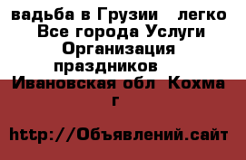 Cвадьба в Грузии - легко! - Все города Услуги » Организация праздников   . Ивановская обл.,Кохма г.